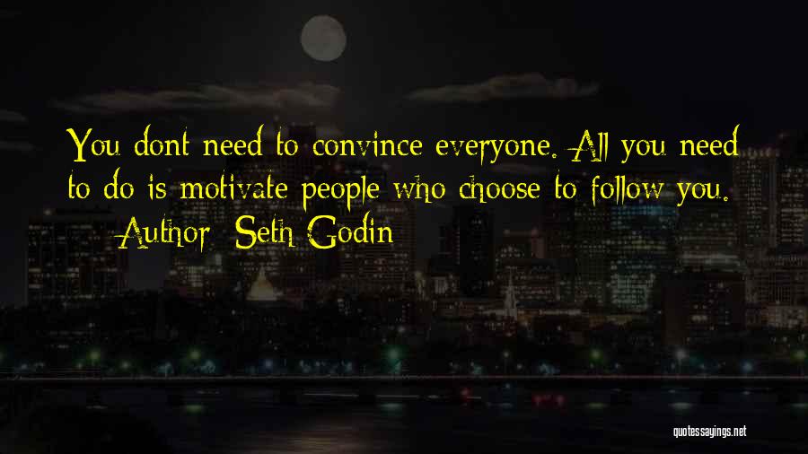 Seth Godin Quotes: You Dont Need To Convince Everyone. All You Need To Do Is Motivate People Who Choose To Follow You.