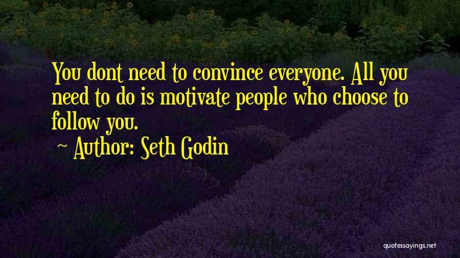 Seth Godin Quotes: You Dont Need To Convince Everyone. All You Need To Do Is Motivate People Who Choose To Follow You.