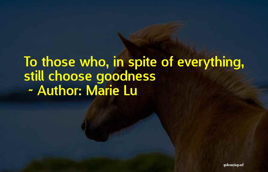Marie Lu Quotes: To Those Who, In Spite Of Everything, Still Choose Goodness