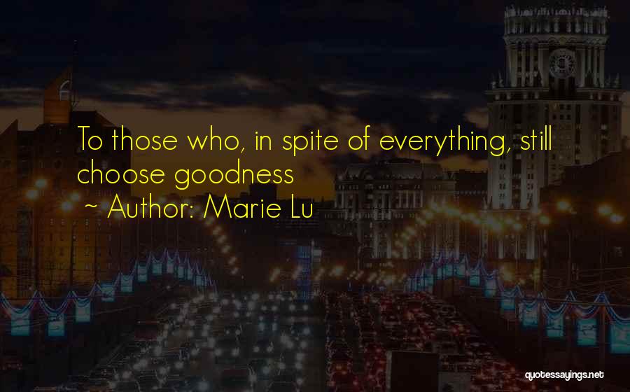 Marie Lu Quotes: To Those Who, In Spite Of Everything, Still Choose Goodness