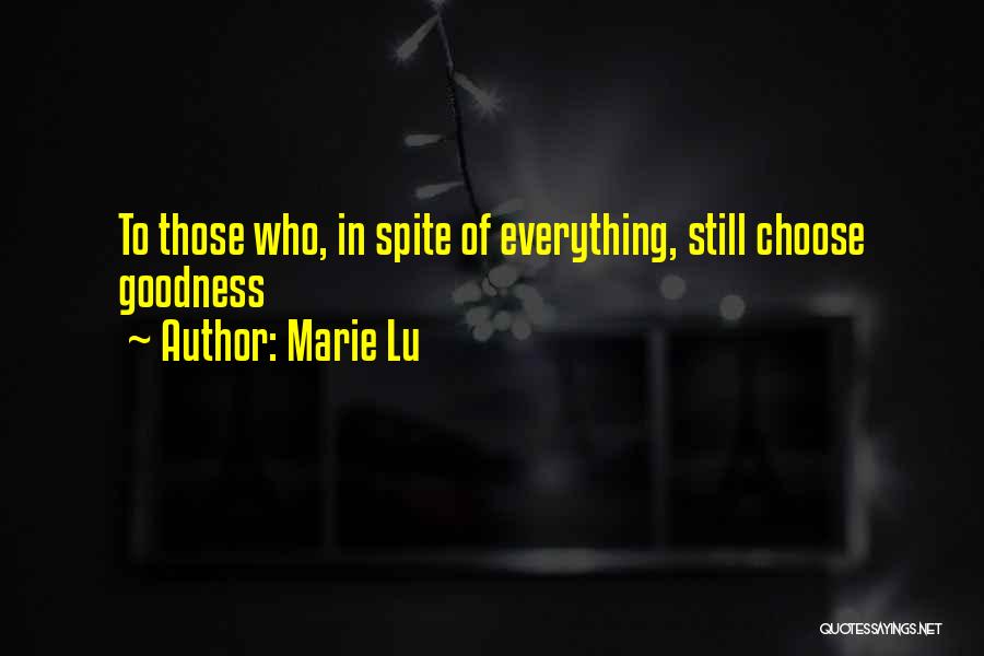 Marie Lu Quotes: To Those Who, In Spite Of Everything, Still Choose Goodness
