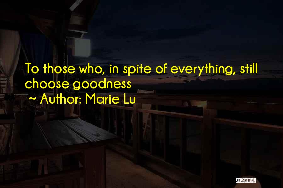 Marie Lu Quotes: To Those Who, In Spite Of Everything, Still Choose Goodness