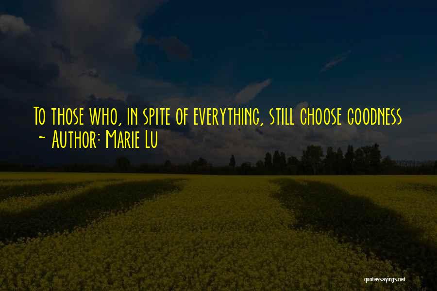 Marie Lu Quotes: To Those Who, In Spite Of Everything, Still Choose Goodness