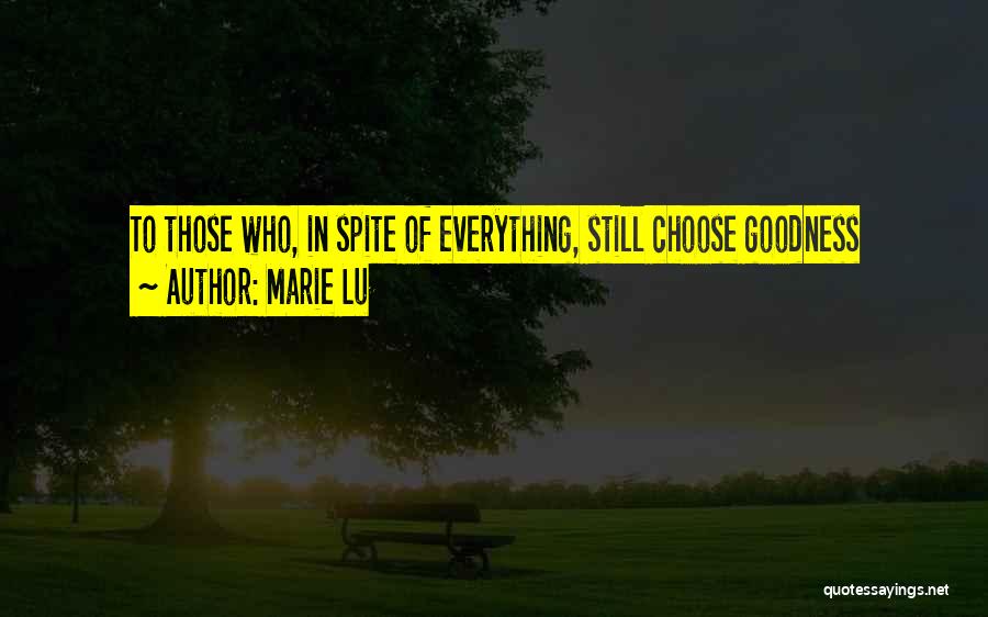 Marie Lu Quotes: To Those Who, In Spite Of Everything, Still Choose Goodness