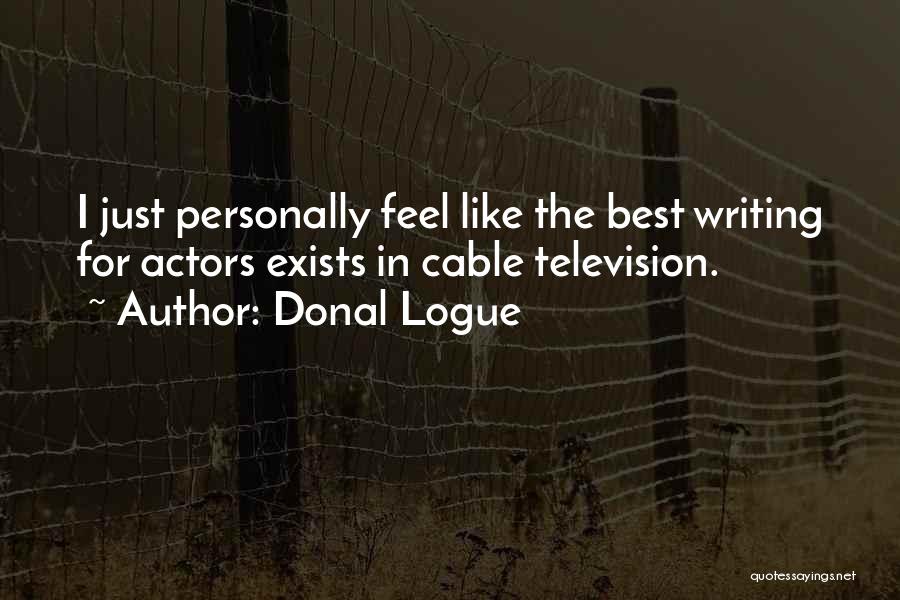 Donal Logue Quotes: I Just Personally Feel Like The Best Writing For Actors Exists In Cable Television.