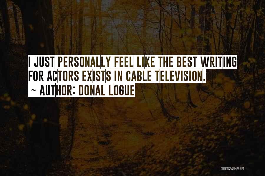 Donal Logue Quotes: I Just Personally Feel Like The Best Writing For Actors Exists In Cable Television.