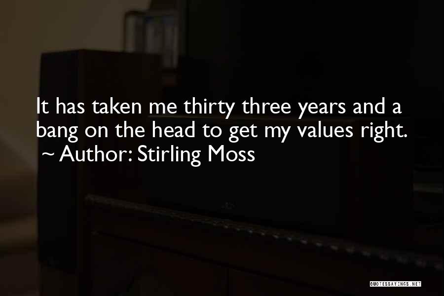 Stirling Moss Quotes: It Has Taken Me Thirty Three Years And A Bang On The Head To Get My Values Right.