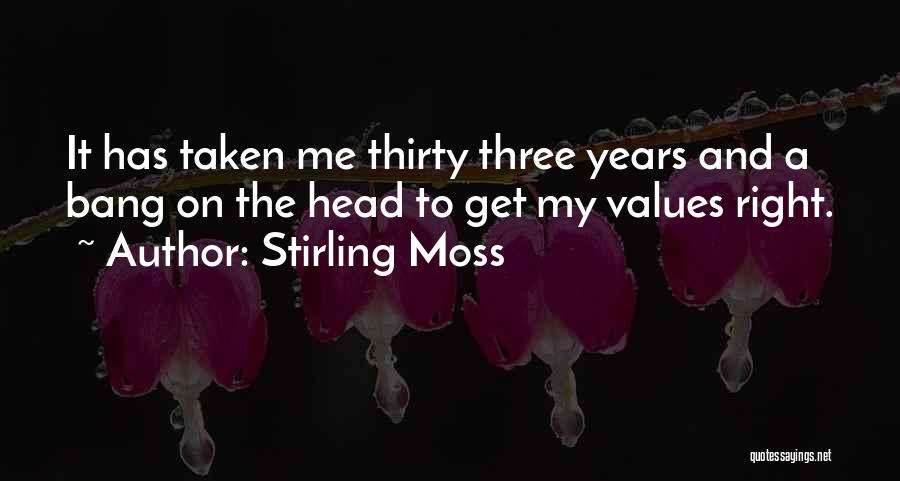Stirling Moss Quotes: It Has Taken Me Thirty Three Years And A Bang On The Head To Get My Values Right.