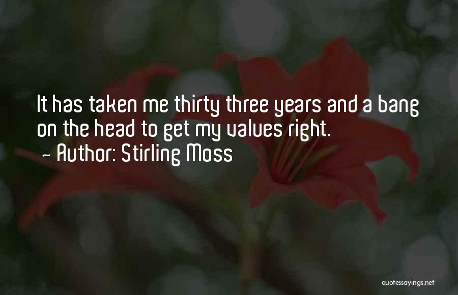 Stirling Moss Quotes: It Has Taken Me Thirty Three Years And A Bang On The Head To Get My Values Right.