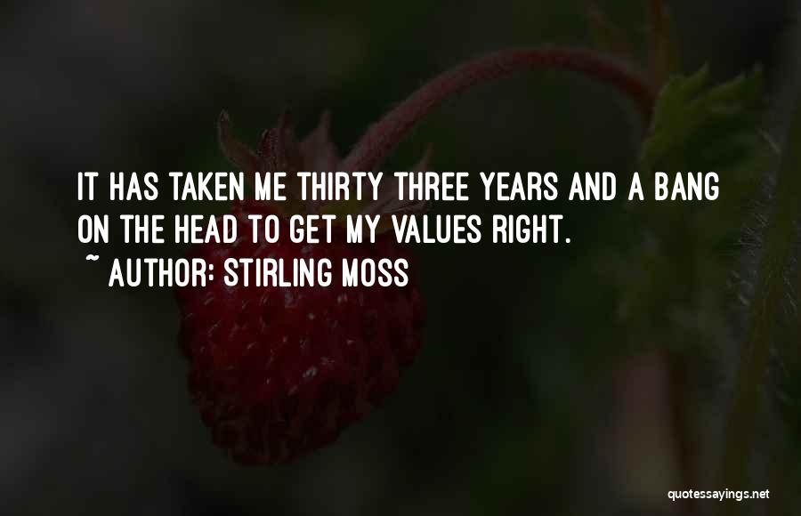 Stirling Moss Quotes: It Has Taken Me Thirty Three Years And A Bang On The Head To Get My Values Right.