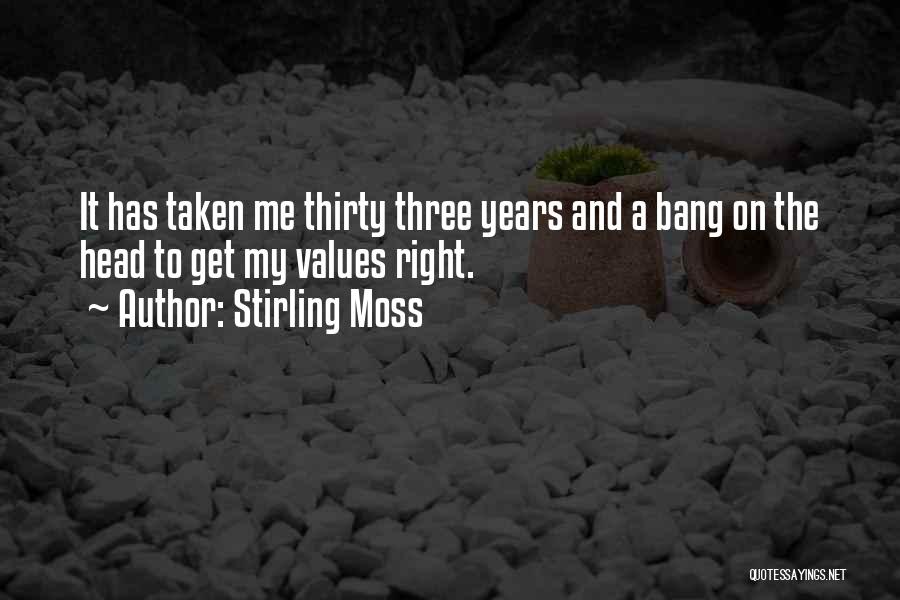 Stirling Moss Quotes: It Has Taken Me Thirty Three Years And A Bang On The Head To Get My Values Right.