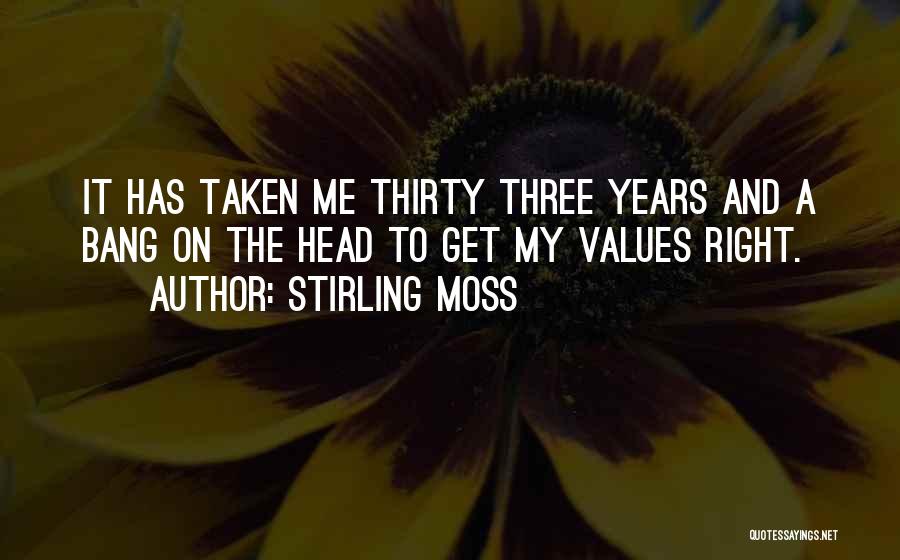 Stirling Moss Quotes: It Has Taken Me Thirty Three Years And A Bang On The Head To Get My Values Right.