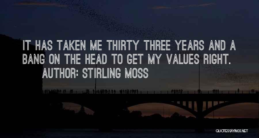 Stirling Moss Quotes: It Has Taken Me Thirty Three Years And A Bang On The Head To Get My Values Right.