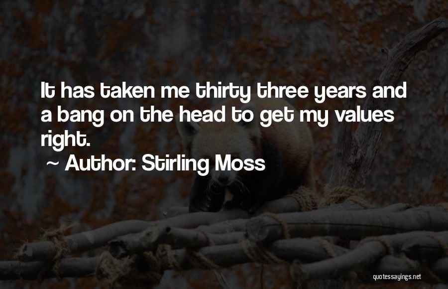 Stirling Moss Quotes: It Has Taken Me Thirty Three Years And A Bang On The Head To Get My Values Right.