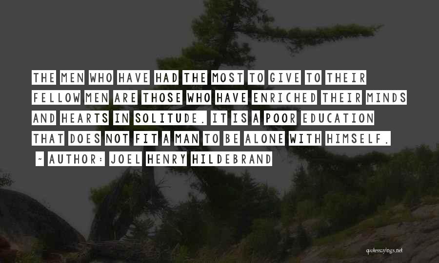 Joel Henry Hildebrand Quotes: The Men Who Have Had The Most To Give To Their Fellow Men Are Those Who Have Enriched Their Minds