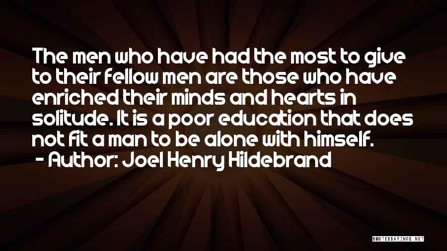 Joel Henry Hildebrand Quotes: The Men Who Have Had The Most To Give To Their Fellow Men Are Those Who Have Enriched Their Minds