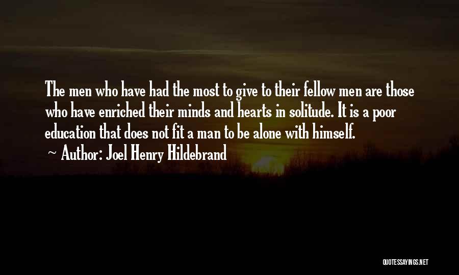 Joel Henry Hildebrand Quotes: The Men Who Have Had The Most To Give To Their Fellow Men Are Those Who Have Enriched Their Minds