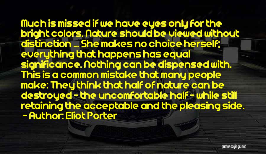 Eliot Porter Quotes: Much Is Missed If We Have Eyes Only For The Bright Colors. Nature Should Be Viewed Without Distinction ... She
