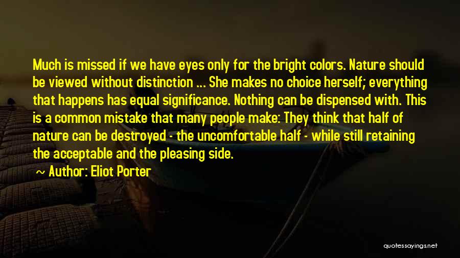 Eliot Porter Quotes: Much Is Missed If We Have Eyes Only For The Bright Colors. Nature Should Be Viewed Without Distinction ... She