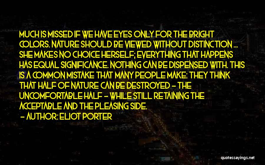 Eliot Porter Quotes: Much Is Missed If We Have Eyes Only For The Bright Colors. Nature Should Be Viewed Without Distinction ... She