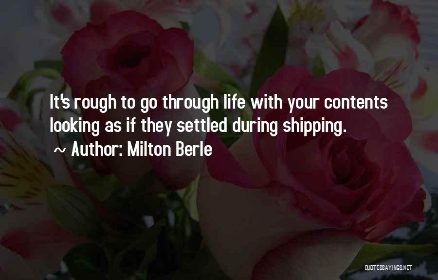 Milton Berle Quotes: It's Rough To Go Through Life With Your Contents Looking As If They Settled During Shipping.