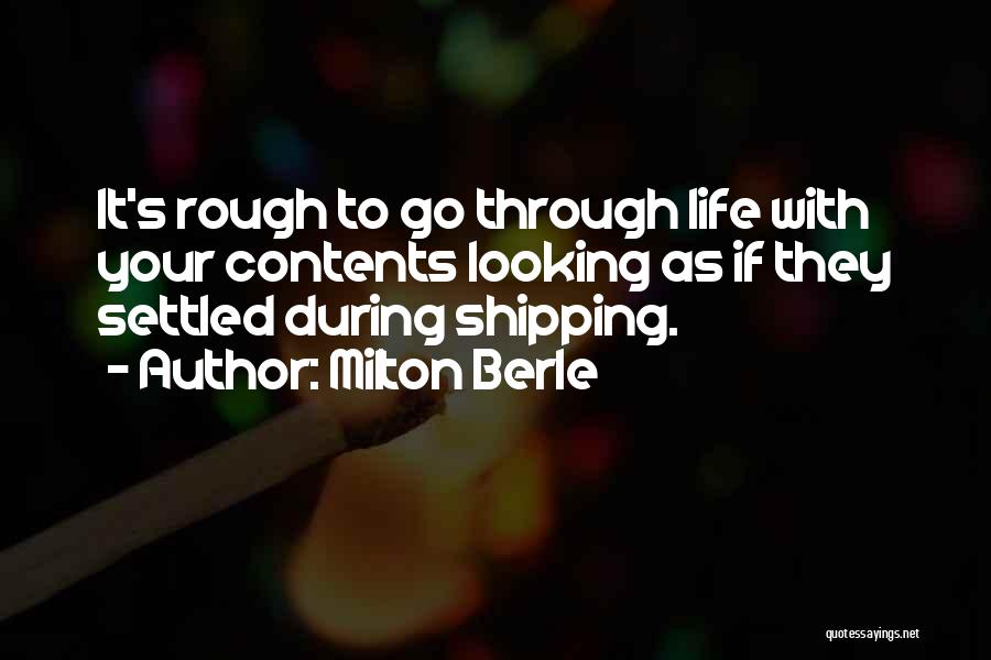 Milton Berle Quotes: It's Rough To Go Through Life With Your Contents Looking As If They Settled During Shipping.