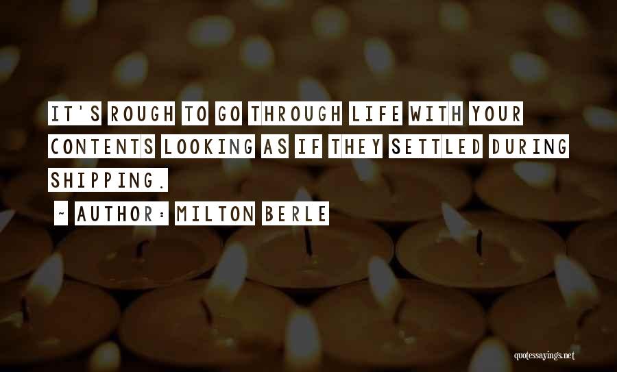 Milton Berle Quotes: It's Rough To Go Through Life With Your Contents Looking As If They Settled During Shipping.