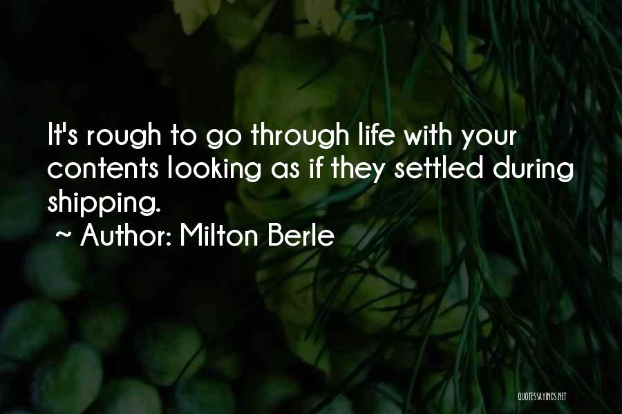 Milton Berle Quotes: It's Rough To Go Through Life With Your Contents Looking As If They Settled During Shipping.