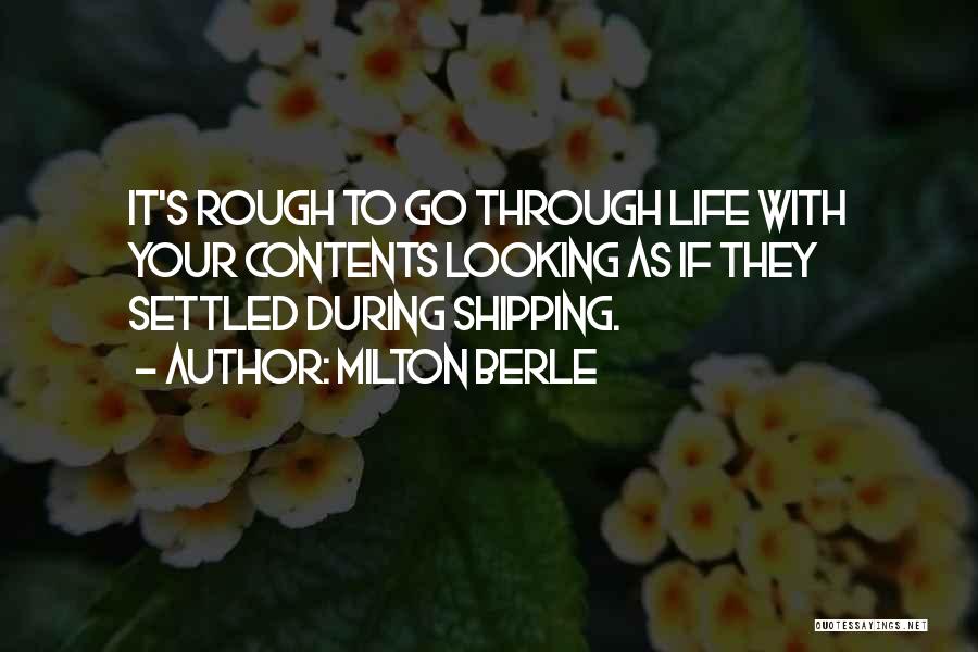 Milton Berle Quotes: It's Rough To Go Through Life With Your Contents Looking As If They Settled During Shipping.