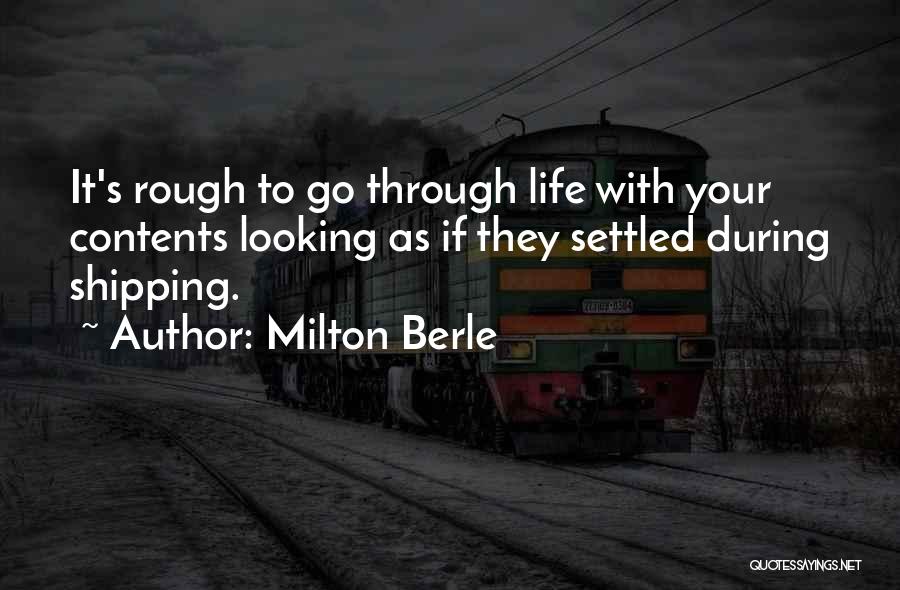 Milton Berle Quotes: It's Rough To Go Through Life With Your Contents Looking As If They Settled During Shipping.