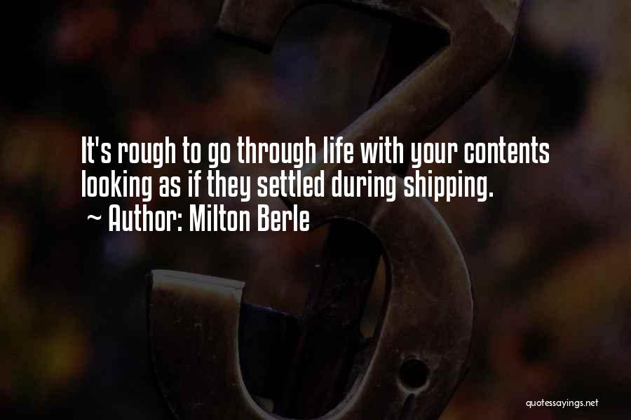 Milton Berle Quotes: It's Rough To Go Through Life With Your Contents Looking As If They Settled During Shipping.