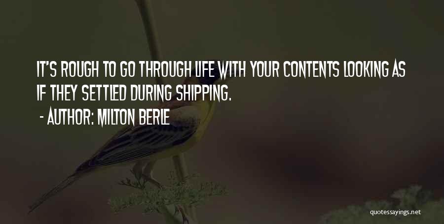 Milton Berle Quotes: It's Rough To Go Through Life With Your Contents Looking As If They Settled During Shipping.