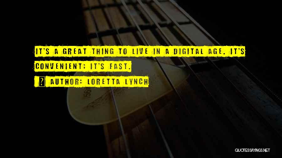 Loretta Lynch Quotes: It's A Great Thing To Live In A Digital Age. It's Convenient; It's Fast.