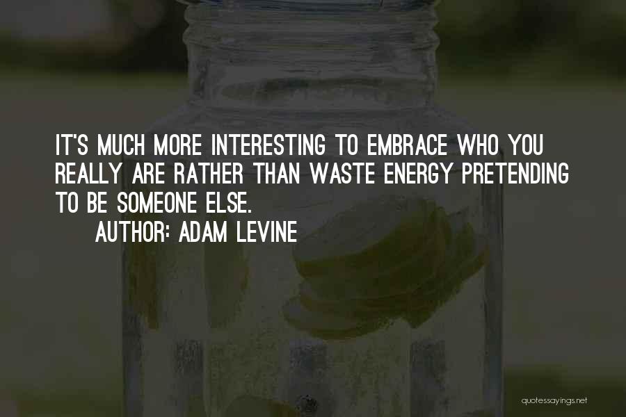 Adam Levine Quotes: It's Much More Interesting To Embrace Who You Really Are Rather Than Waste Energy Pretending To Be Someone Else.