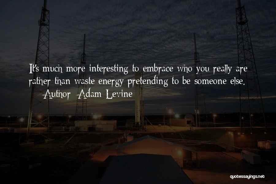Adam Levine Quotes: It's Much More Interesting To Embrace Who You Really Are Rather Than Waste Energy Pretending To Be Someone Else.