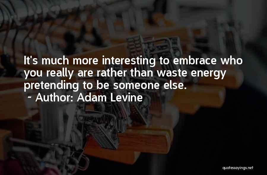 Adam Levine Quotes: It's Much More Interesting To Embrace Who You Really Are Rather Than Waste Energy Pretending To Be Someone Else.