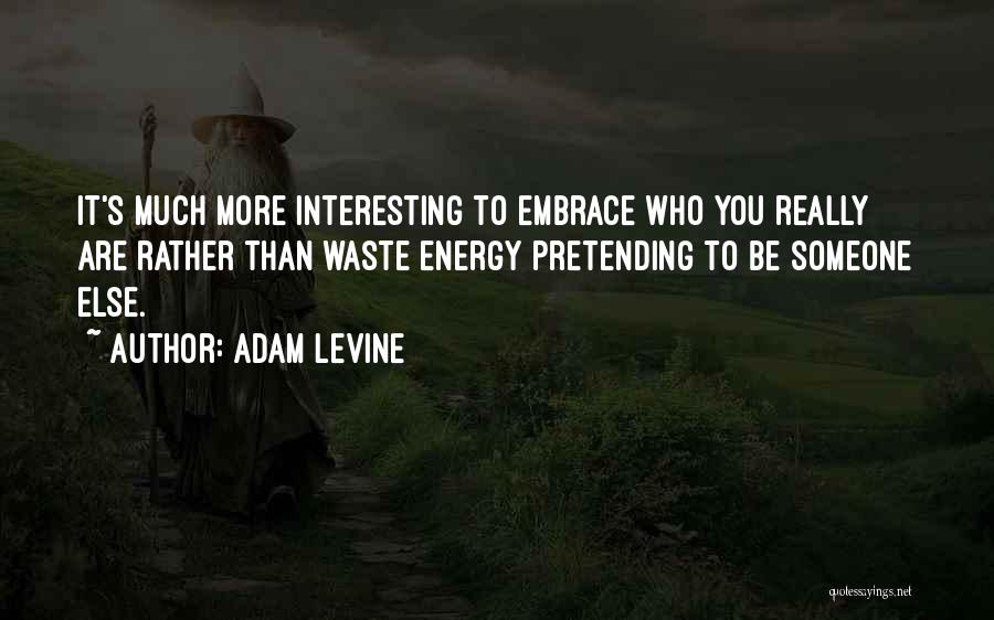 Adam Levine Quotes: It's Much More Interesting To Embrace Who You Really Are Rather Than Waste Energy Pretending To Be Someone Else.