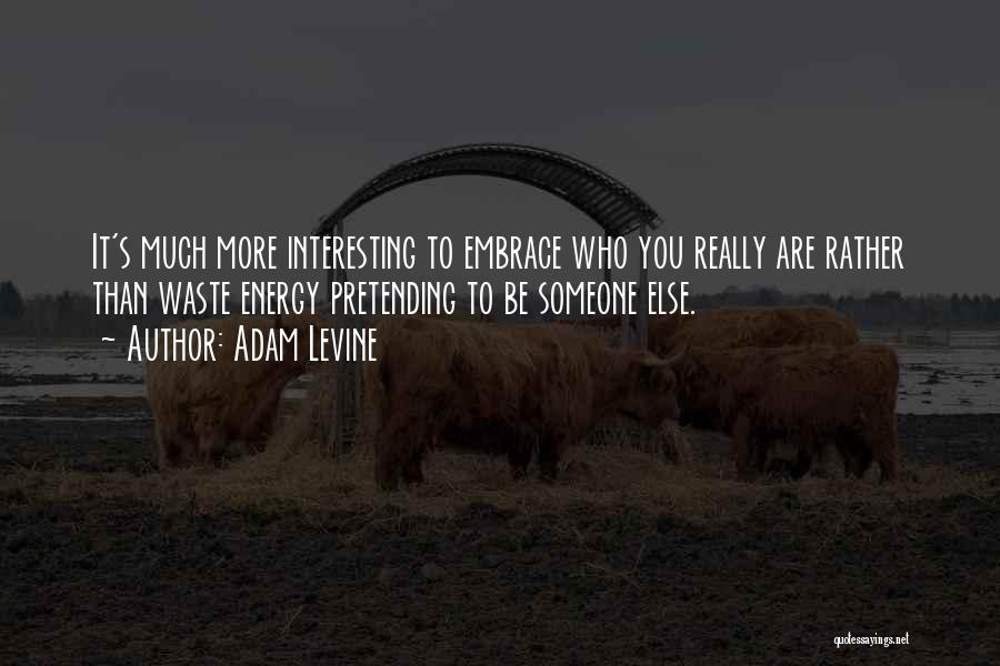 Adam Levine Quotes: It's Much More Interesting To Embrace Who You Really Are Rather Than Waste Energy Pretending To Be Someone Else.