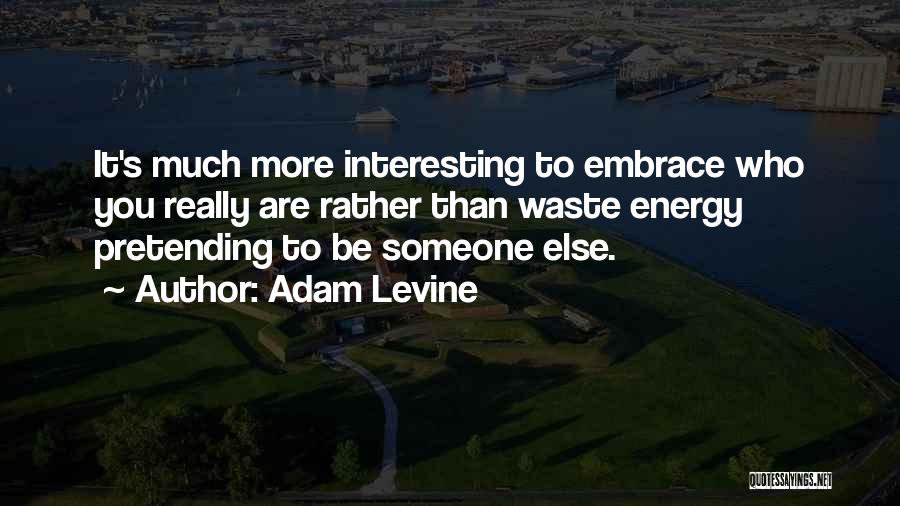 Adam Levine Quotes: It's Much More Interesting To Embrace Who You Really Are Rather Than Waste Energy Pretending To Be Someone Else.