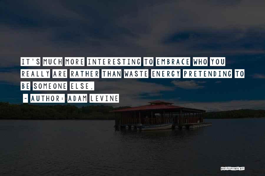 Adam Levine Quotes: It's Much More Interesting To Embrace Who You Really Are Rather Than Waste Energy Pretending To Be Someone Else.