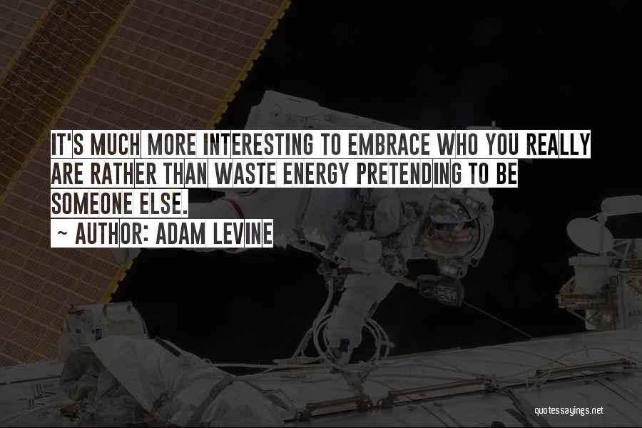 Adam Levine Quotes: It's Much More Interesting To Embrace Who You Really Are Rather Than Waste Energy Pretending To Be Someone Else.
