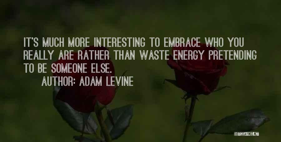 Adam Levine Quotes: It's Much More Interesting To Embrace Who You Really Are Rather Than Waste Energy Pretending To Be Someone Else.