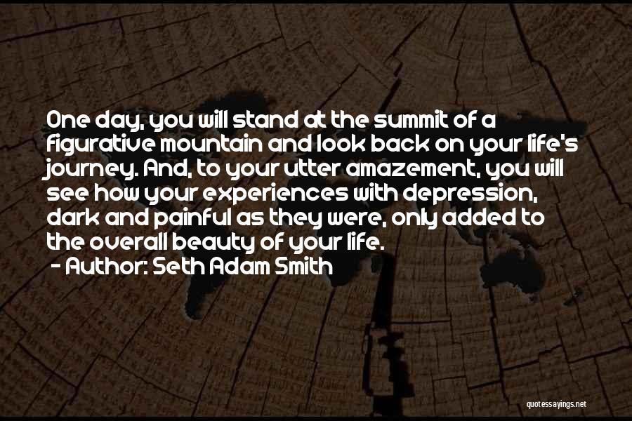 Seth Adam Smith Quotes: One Day, You Will Stand At The Summit Of A Figurative Mountain And Look Back On Your Life's Journey. And,