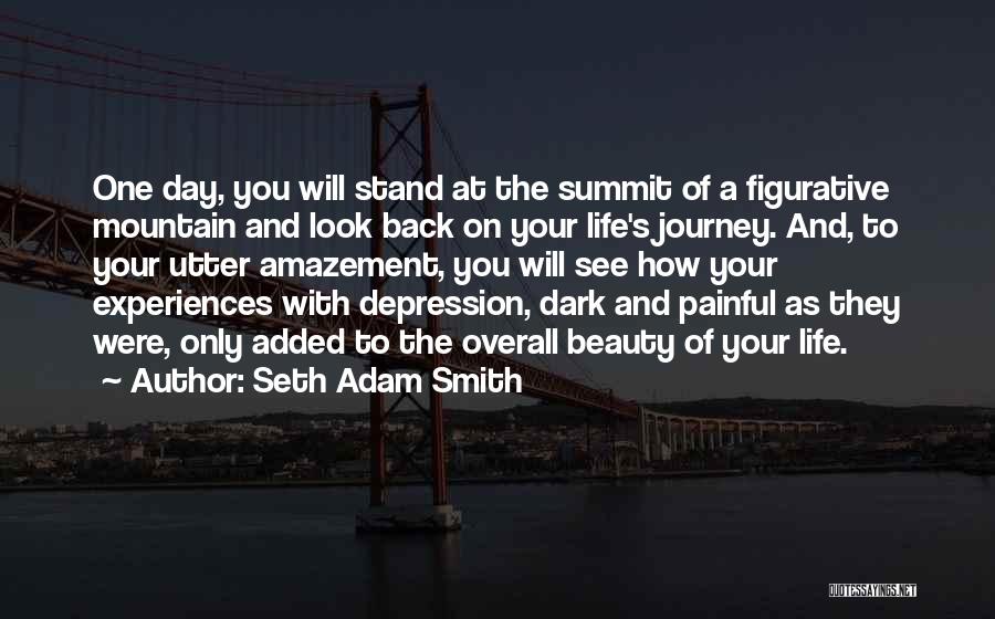 Seth Adam Smith Quotes: One Day, You Will Stand At The Summit Of A Figurative Mountain And Look Back On Your Life's Journey. And,