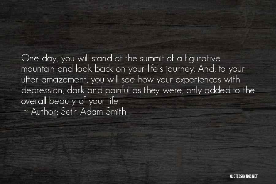 Seth Adam Smith Quotes: One Day, You Will Stand At The Summit Of A Figurative Mountain And Look Back On Your Life's Journey. And,