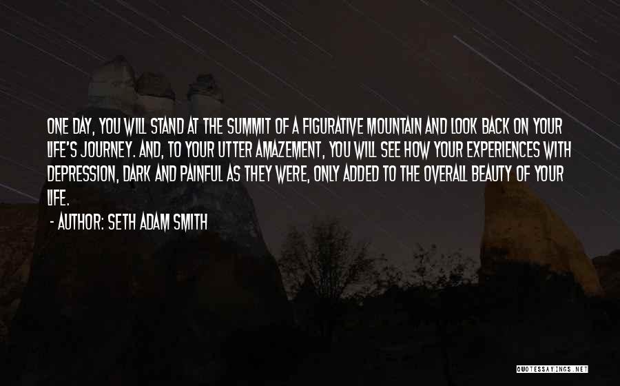 Seth Adam Smith Quotes: One Day, You Will Stand At The Summit Of A Figurative Mountain And Look Back On Your Life's Journey. And,