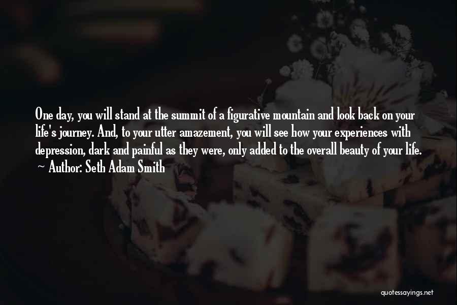 Seth Adam Smith Quotes: One Day, You Will Stand At The Summit Of A Figurative Mountain And Look Back On Your Life's Journey. And,