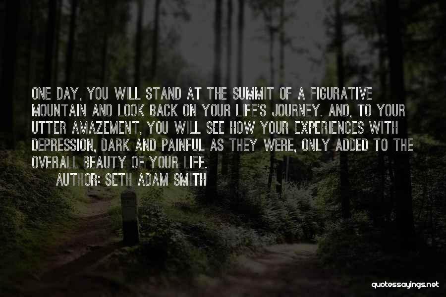 Seth Adam Smith Quotes: One Day, You Will Stand At The Summit Of A Figurative Mountain And Look Back On Your Life's Journey. And,