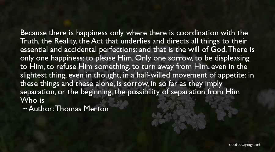 Thomas Merton Quotes: Because There Is Happiness Only Where There Is Coordination With The Truth, The Reality, The Act That Underlies And Directs