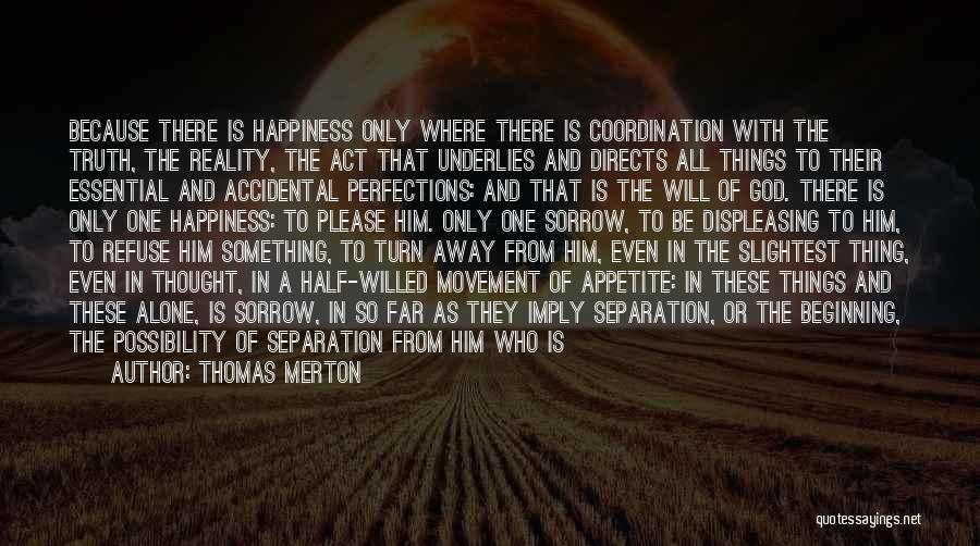 Thomas Merton Quotes: Because There Is Happiness Only Where There Is Coordination With The Truth, The Reality, The Act That Underlies And Directs